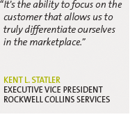 "It's the ability to focus on the customer that allows us to truly differentiate ourselves in the marketplace." --Kent L. Statler, Executive Vice President, Rockwell Collins Services